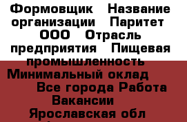 Формовщик › Название организации ­ Паритет, ООО › Отрасль предприятия ­ Пищевая промышленность › Минимальный оклад ­ 22 000 - Все города Работа » Вакансии   . Ярославская обл.,Фоминское с.